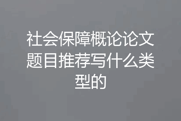 社会保障概论论文题目推荐写什么类型的