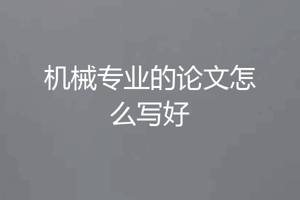 机械专业的论文怎么写好