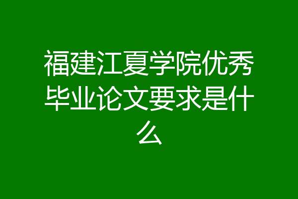 福建江夏学院优秀毕业论文要求是什么