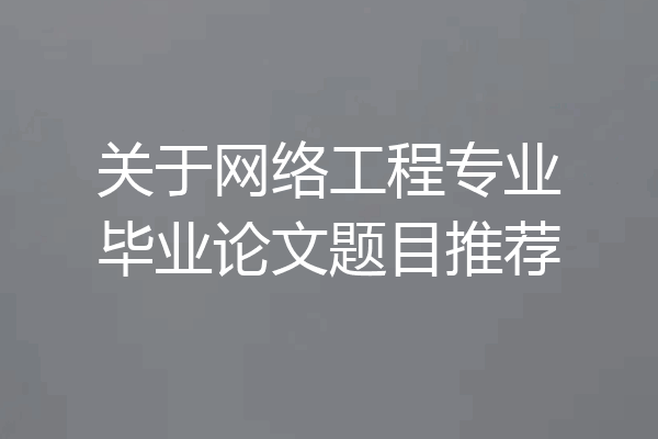 关于网络工程专业毕业论文题目推荐