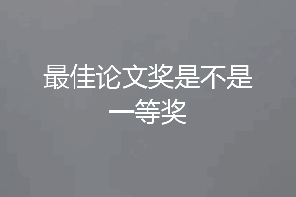 最佳论文奖是不是一等奖