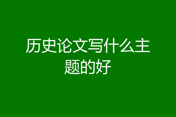 历史论文写什么主题的好