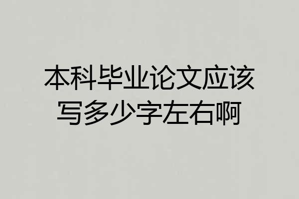本科毕业论文应该写多少字左右啊