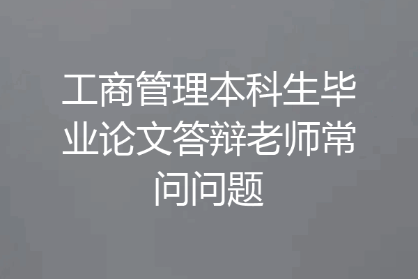工商管理本科生毕业论文答辩老师常问问题