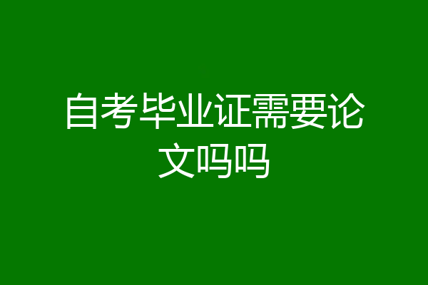 自考毕业证需要论文吗吗
