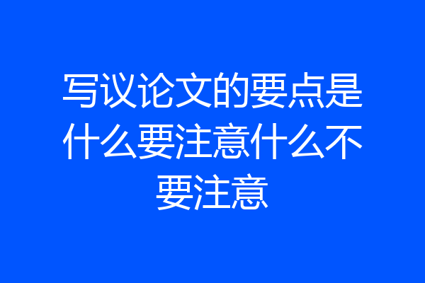 写议论文的要点是什么要注意什么不要注意