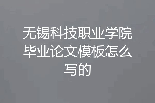 无锡科技职业学院毕业论文模板怎么写的