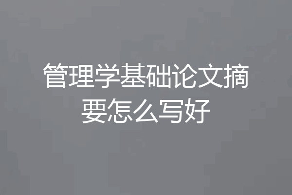 管理学基础论文摘要怎么写好