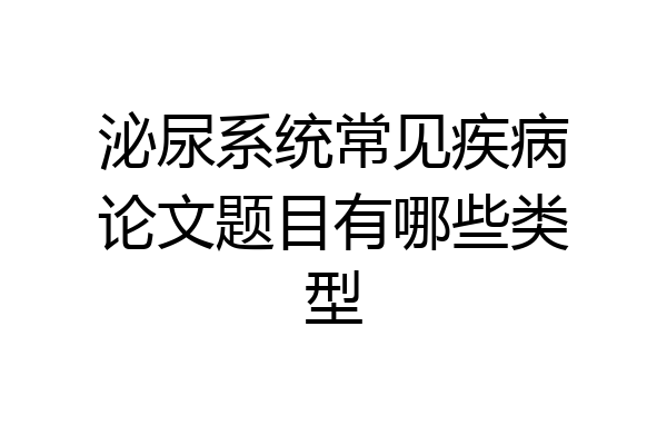 泌尿系统常见疾病论文题目有哪些类型