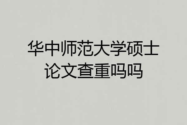 华中师范大学硕士论文查重吗吗