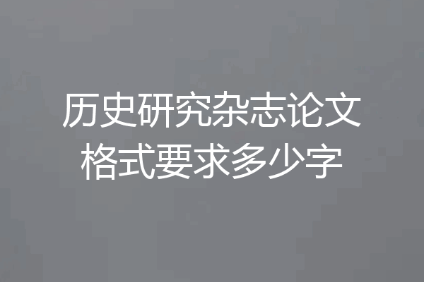 历史研究杂志论文格式要求多少字
