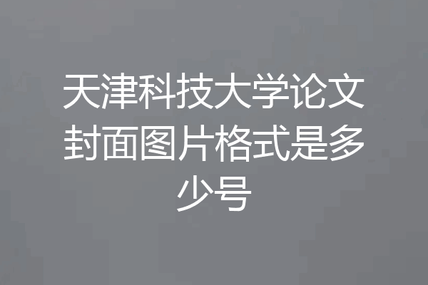 天津科技大学论文封面图片格式是多少号