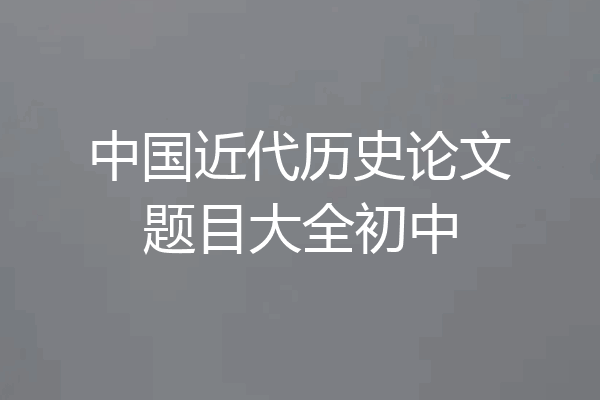 中国近代历史论文题目大全初中