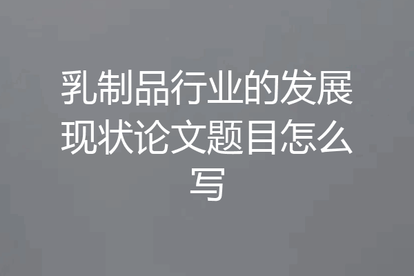 乳制品行业的发展现状论文题目怎么写