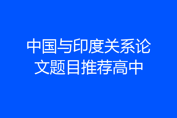 中国与印度关系论文题目推荐高中