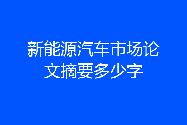 新能源汽车市场论文摘要多少字