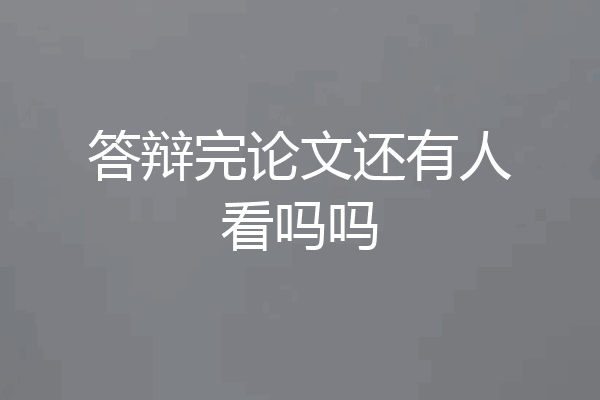 答辩完论文还有人看吗吗