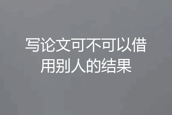 写论文可不可以借用别人的结果