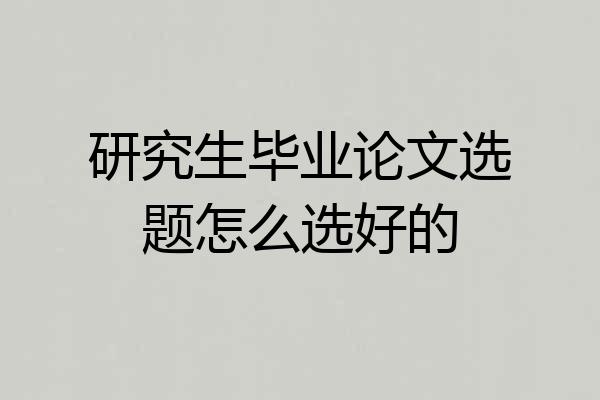 研究生毕业论文选题怎么选好的