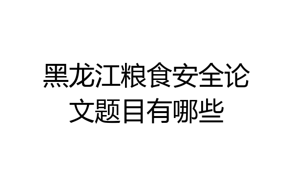 黑龙江粮食安全论文题目有哪些