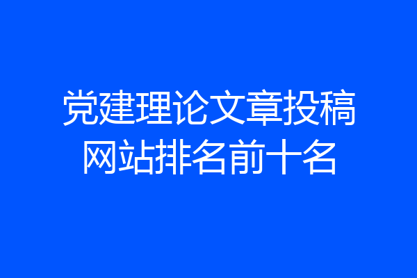 党建理论文章投稿网站排名前十名