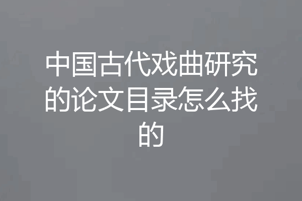 中国古代戏曲研究的论文目录怎么找的