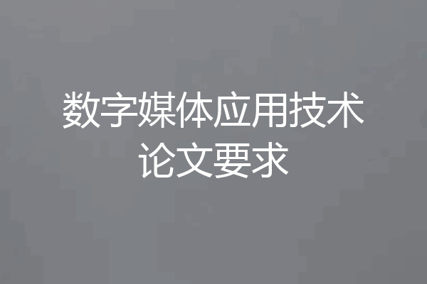 数字媒体应用技术论文要求