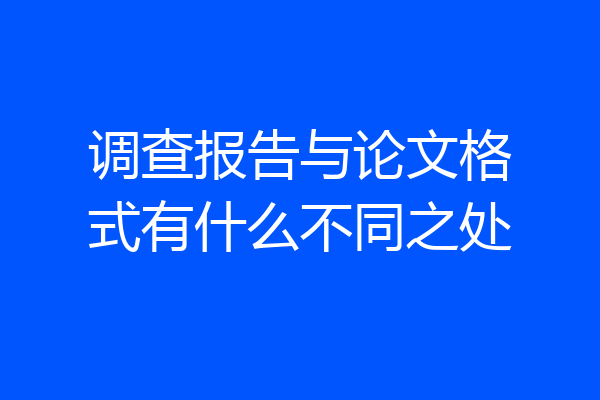 调查报告与论文格式有什么不同之处