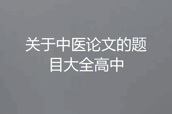 关于中医论文的题目大全高中