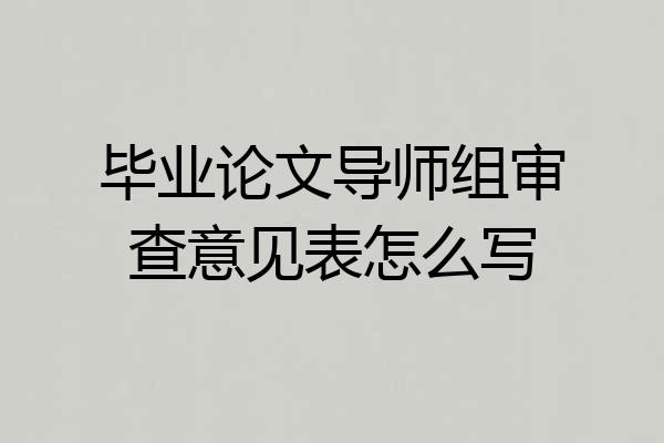 毕业论文导师组审查意见表怎么写
