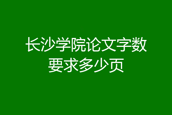 长沙学院论文字数要求多少页
