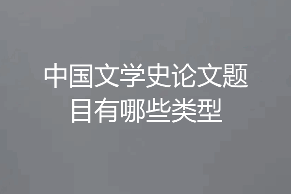 中国文学史论文题目有哪些类型