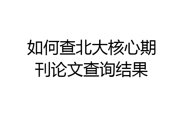 如何查北大核心期刊论文查询结果