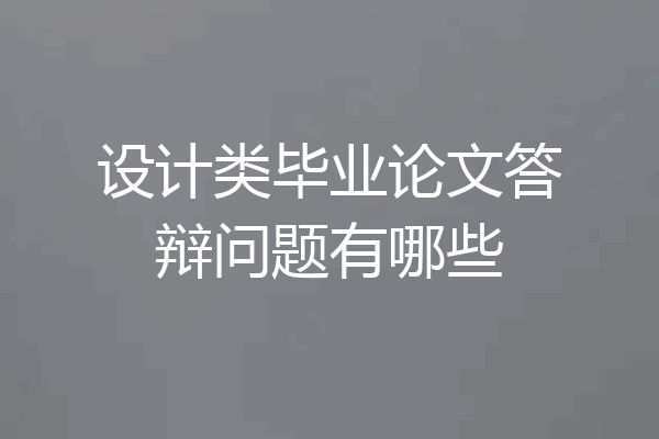 设计类毕业论文答辩问题有哪些