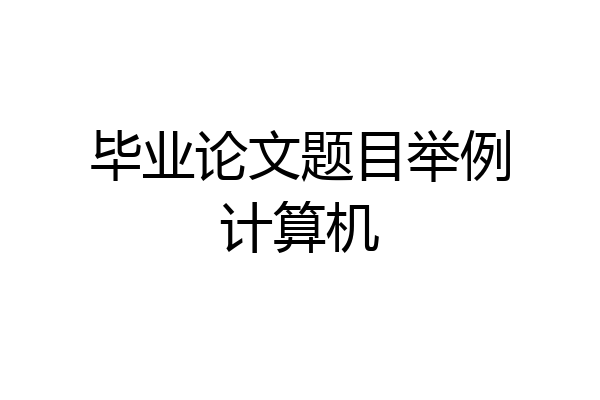 毕业论文题目举例计算机