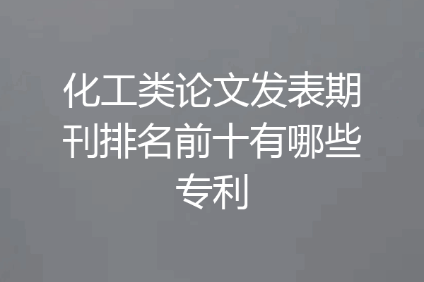 化工类论文发表期刊排名前十有哪些专利