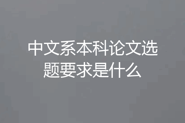 中文系本科论文选题要求是什么