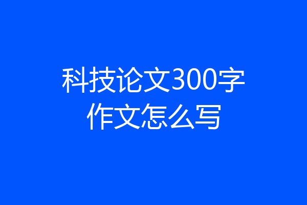 科技论文300字作文怎么写