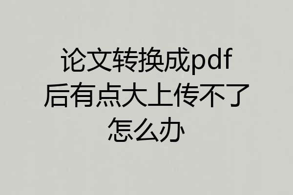 论文转换成pdf后有点大上传不了怎么办