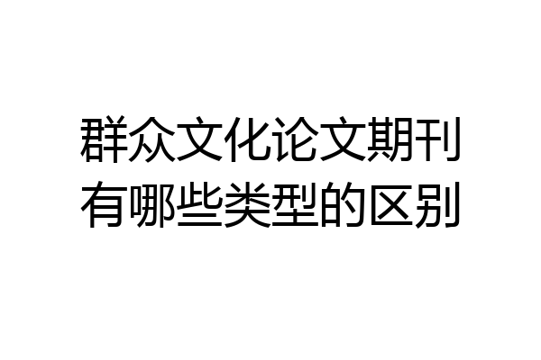 群众文化论文期刊有哪些类型的区别