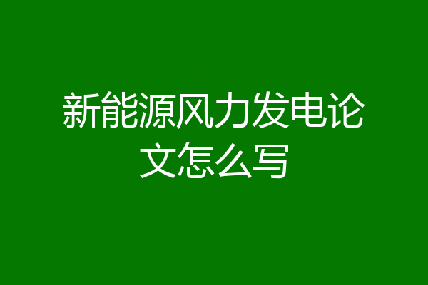 新能源风力发电论文怎么写