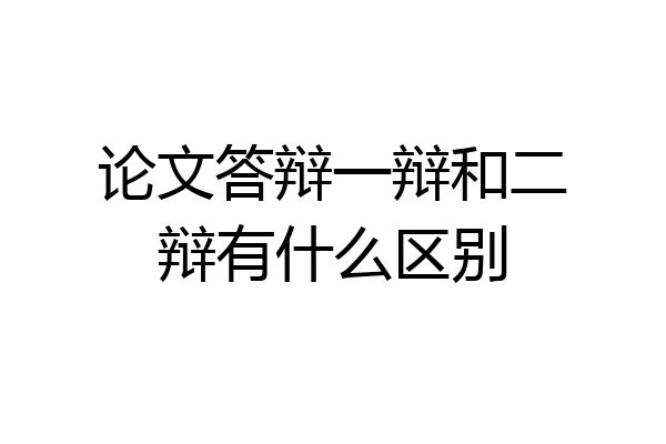论文答辩一辩和二辩有什么区别