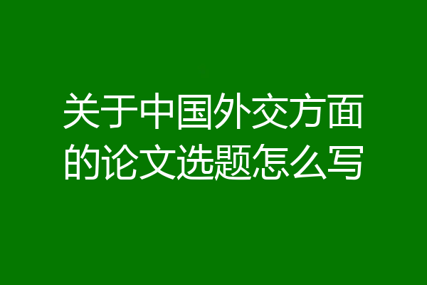 关于中国外交方面的论文选题怎么写