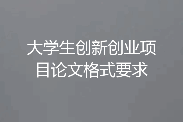 大学生创新创业项目论文格式要求
