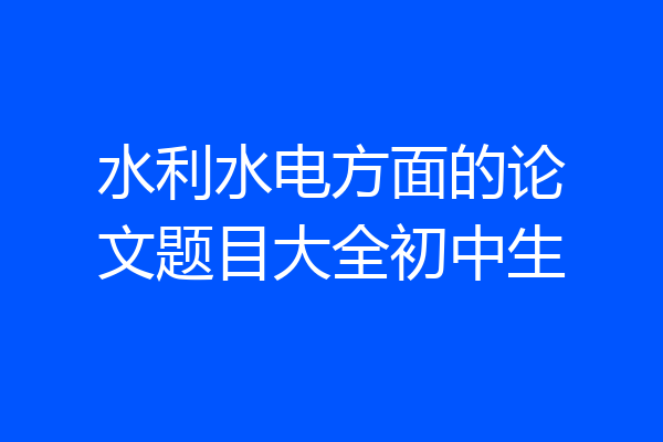水利水电方面的论文题目大全初中生