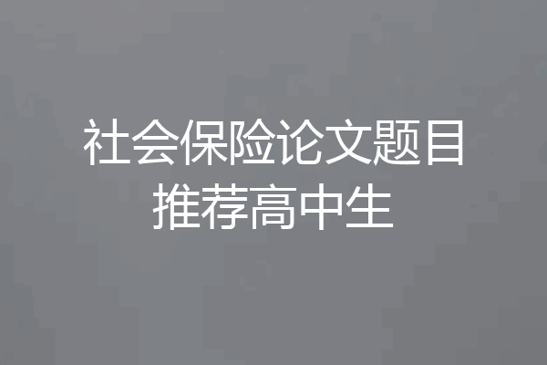 社会保险论文题目推荐高中生