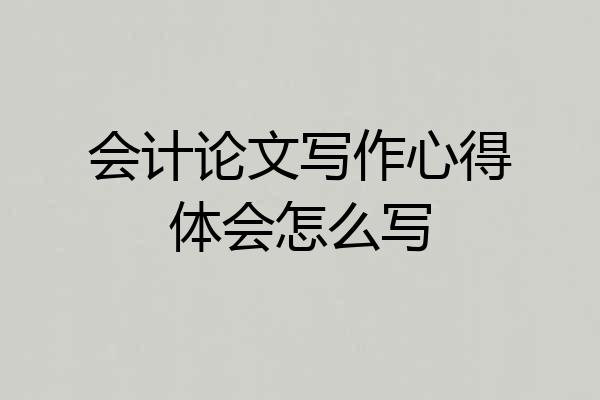 会计论文写作心得体会怎么写