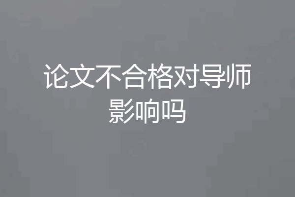 论文不合格对导师影响吗
