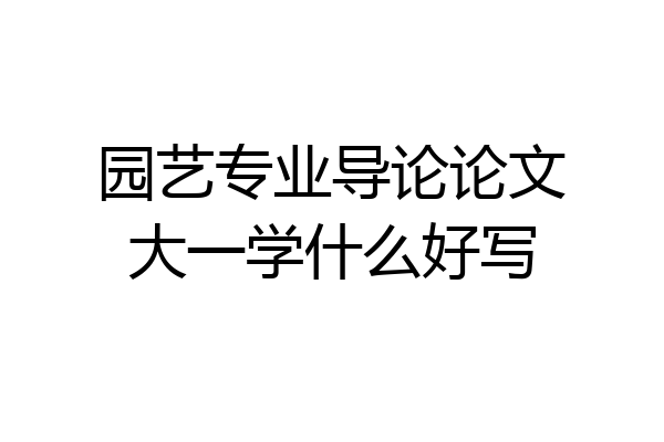 园艺专业导论论文大一学什么好写