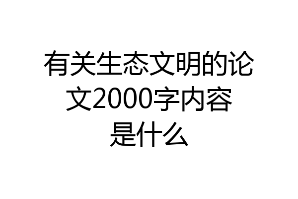 有关生态文明的论文2000字内容是什么